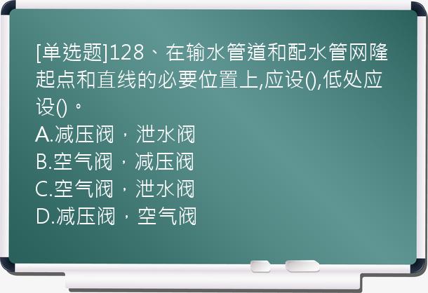 [单选题]128、在输水管道和配水管网隆起点和直线的必要位置上,应设(),低处应设()。