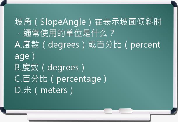 坡角（SlopeAngle）在表示坡面倾斜时，通常使用的单位是什么？