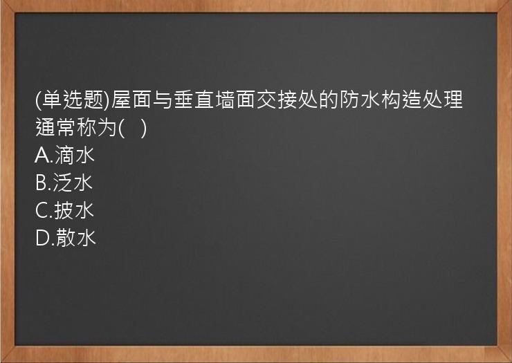 (单选题)屋面与垂直墙面交接处的防水构造处理通常称为(