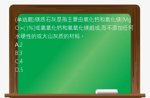 (单选题)镁质石灰是指主要由氧化钙和氧化镁[MgO