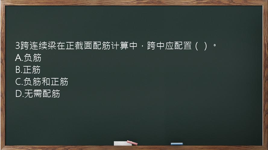 3跨连续梁在正截面配筋计算中，跨中应配置（）。