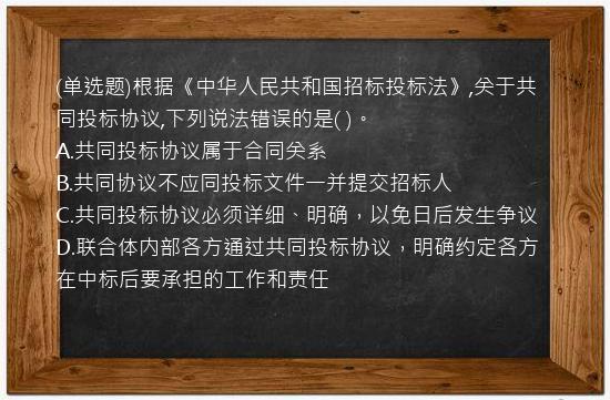 (单选题)根据《中华人民共和国招标投标法》,关于共同投标协议,下列说法错误的是(