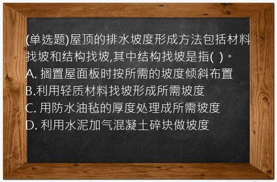 (单选题)屋顶的排水坡度形成方法包括材料找坡和结构找坡,其中结构找坡是指(