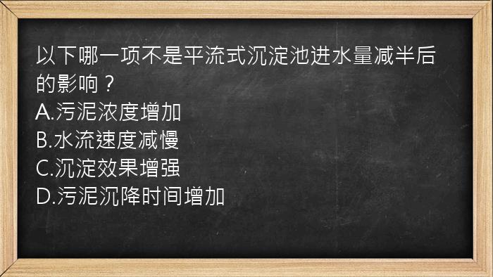 以下哪一项不是平流式沉淀池进水量减半后的影响？