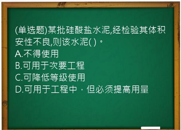 (单选题)某批硅酸盐水泥,经检验其体积安性不良,则该水泥(