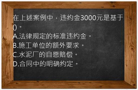 在上述案例中，违约金3000元是基于()。