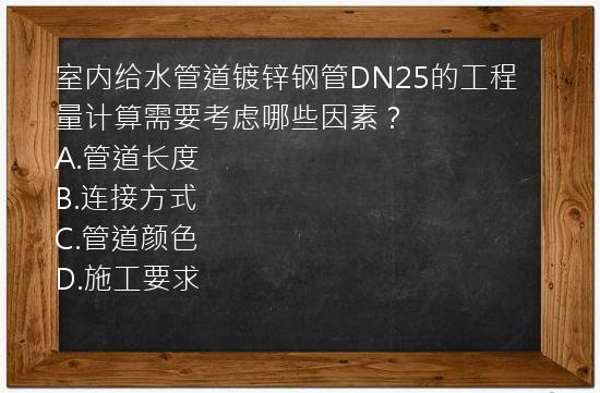 室内给水管道镀锌钢管DN25的工程量计算需要考虑哪些因素？