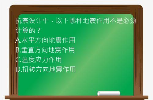 抗震设计中，以下哪种地震作用不是必须计算的？