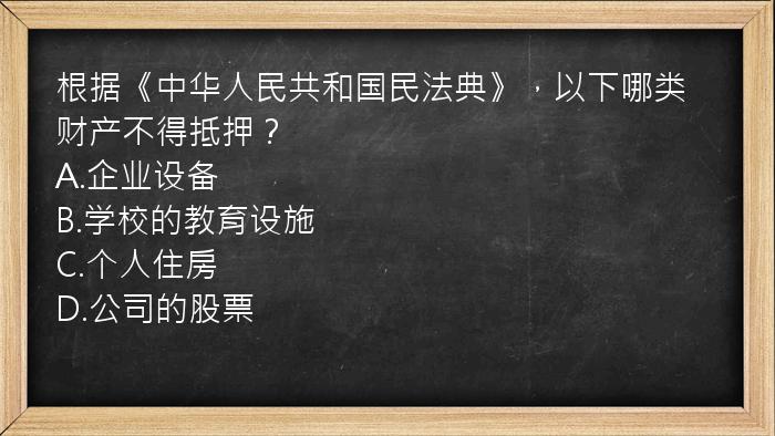 根据《中华人民共和国民法典》，以下哪类财产不得抵押？