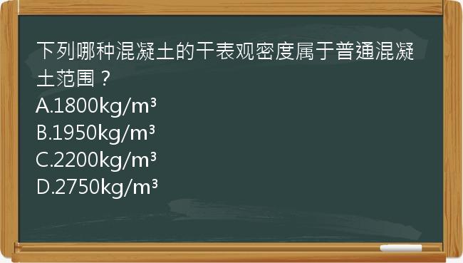 下列哪种混凝土的干表观密度属于普通混凝土范围？