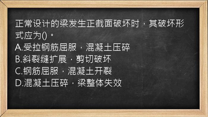 正常设计的梁发生正截面破坏时，其破坏形式应为()。