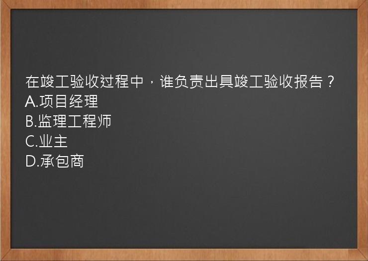 在竣工验收过程中，谁负责出具竣工验收报告？