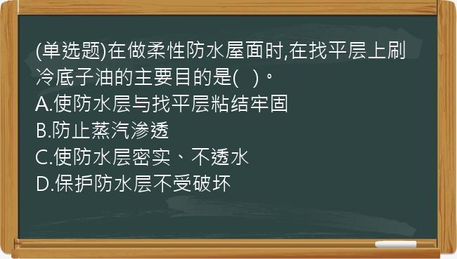 (单选题)在做柔性防水屋面时,在找平层上刷冷底子油的主要目的是(