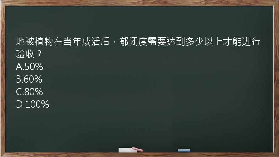 地被植物在当年成活后，郁闭度需要达到多少以上才能进行验收？