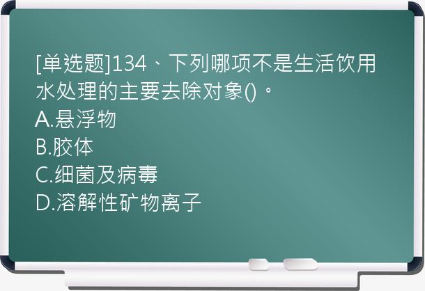 [单选题]134、下列哪项不是生活饮用水处理的主要去除对象()。