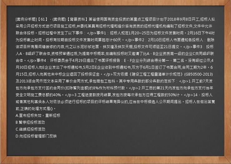 [案例分析题]【61】、(案例题)【背景资料】某省使用国有资金投资的某重点工程项目计划于2018年9月8日开工,招标人拟采用公开招标方式进行项目施工招标,并委托某具有招标代理和造价咨询资质的招标代理机构编制了招标文件,文件中允许联合体投标。招标过程中发生了以下事件：</p