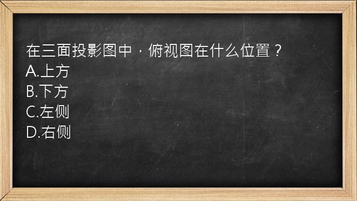 在三面投影图中，俯视图在什么位置？