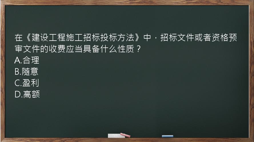 在《建设工程施工招标投标方法》中，招标文件或者资格预审文件的收费应当具备什么性质？