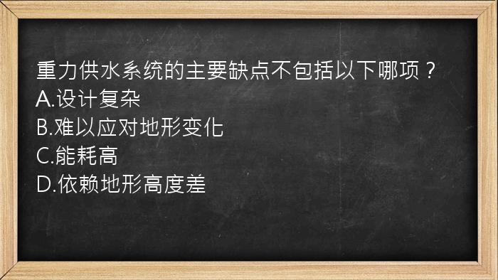 重力供水系统的主要缺点不包括以下哪项？