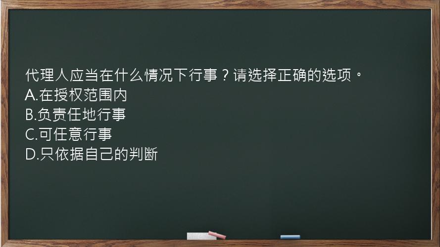 代理人应当在什么情况下行事？请选择正确的选项。