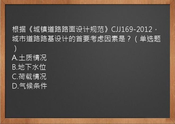 根据《城镇道路路面设计规范》CJJ169-2012，城市道路路基设计的首要考虑因素是？（单选题）