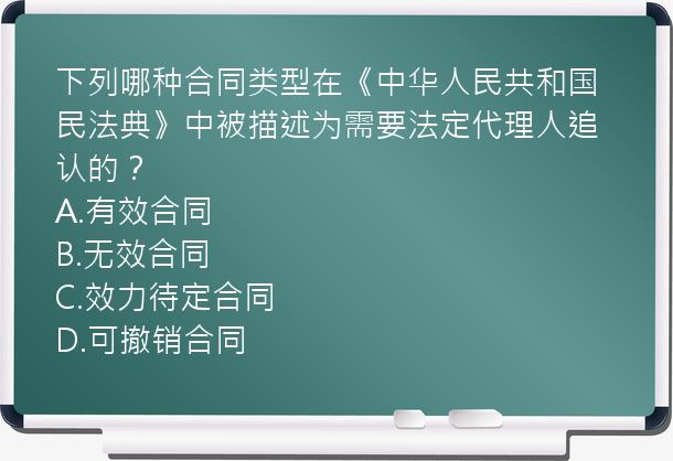 下列哪种合同类型在《中华人民共和国民法典》中被描述为需要法定代理人追认的？