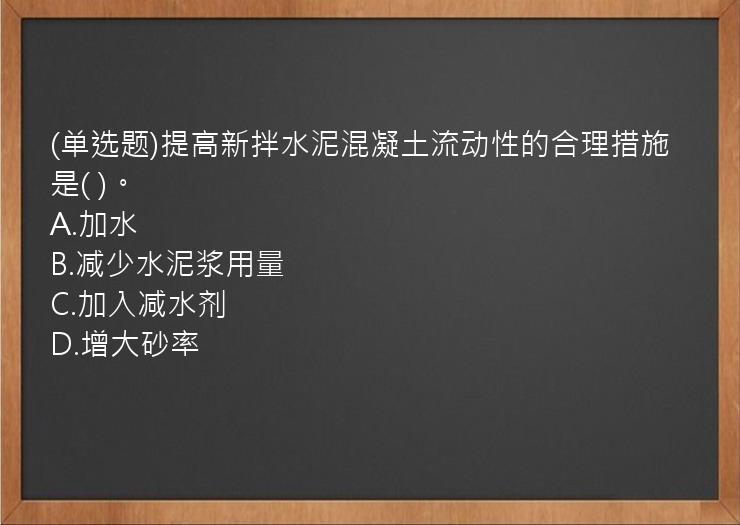 (单选题)提高新拌水泥混凝土流动性的合理措施是(