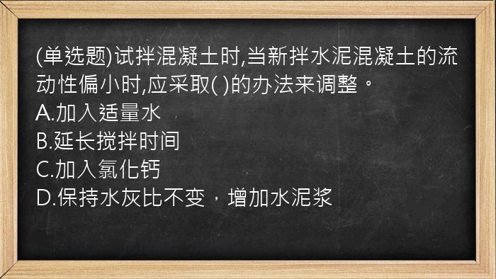 (单选题)试拌混凝土时,当新拌水泥混凝土的流动性偏小时,应采取( )的办法来调整。