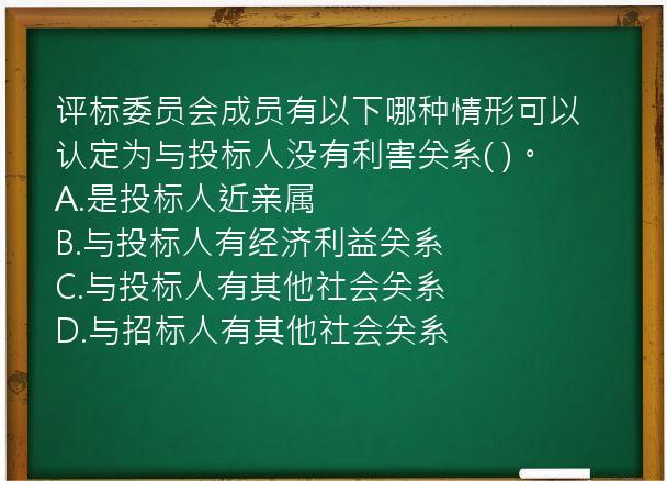 评标委员会成员有以下哪种情形可以认定为与投标人没有利害关系(