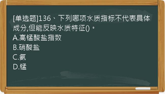 [单选题]136、下列哪项水质指标不代表具体成分,但能反映水质特征()。