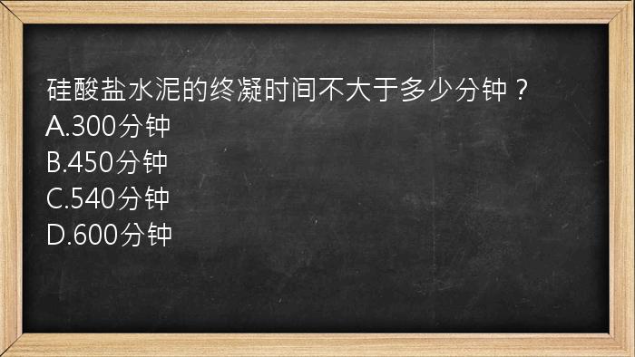 硅酸盐水泥的终凝时间不大于多少分钟？