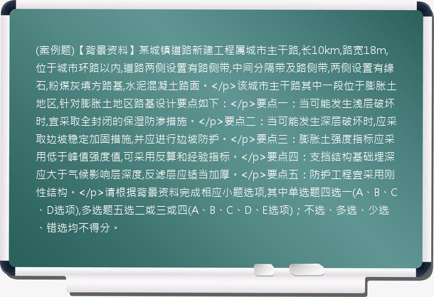 (案例题)【背景资料】某城镇道路新建工程属城市主干路,长10km,路宽18m,位于城市环路以内,道路两侧设置有路侧带,中间分隔带及路侧带,两侧设置有缘石,粉煤灰填方路基,水泥混凝土路面。</p