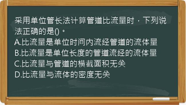 采用单位管长法计算管道比流量时，下列说法正确的是()。