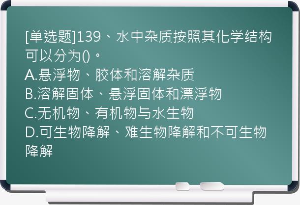 [单选题]139、水中杂质按照其化学结构可以分为()。