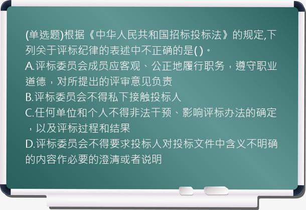 (单选题)根据《中华人民共和国招标投标法》的规定,下列关于评标纪律的表述中不正确的是(