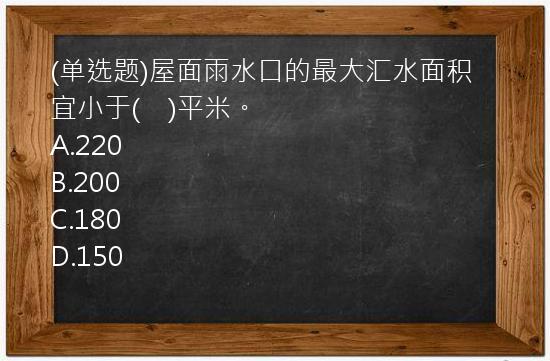 (单选题)屋面雨水口的最大汇水面积宜小于(