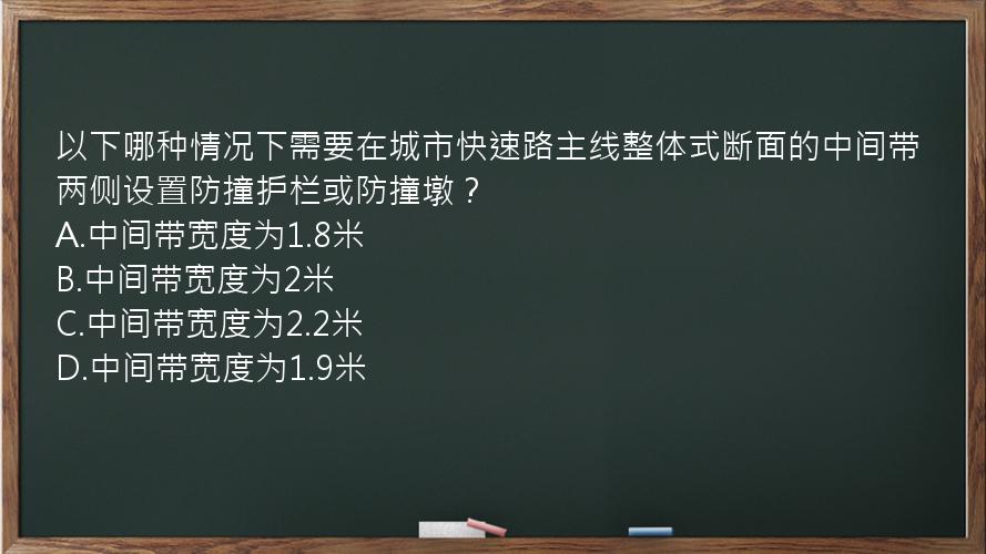 以下哪种情况下需要在城市快速路主线整体式断面的中间带两侧设置防撞护栏或防撞墩？