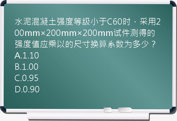 水泥混凝土强度等级小于C60时，采用200mm×200mm×200mm试件测得的强度值应乘以的尺寸换算系数为多少？