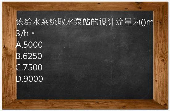 该给水系统取水泵站的设计流量为()m3/h。