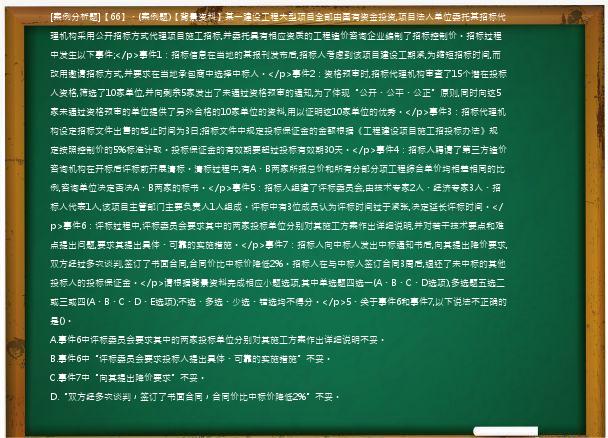 [案例分析题]【66】、(案例题)【背景资料】某一建设工程大型项目全部由国有资金投资,项目法人单位委托某招标代理机构采用公开招标方式代理项目施工招标,并委托具有相应资质的工程造价咨询企业编制了招标控制价。招标过程中发生以下事件;</p