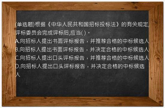 (单选题)根据《中华人民共和国招标投标法》的有关规定,评标委员会完成评标后,应当(