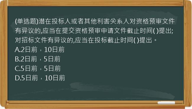 (单选题)潜在投标人或者其他利害关系人对资格预审文件有异议的,应当在提交资格预审申请文件截止时间(