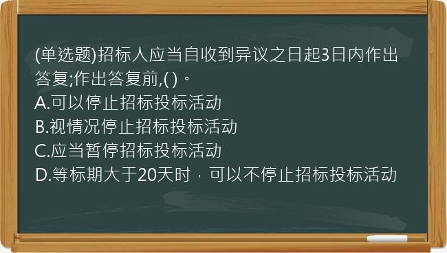 (单选题)招标人应当自收到异议之日起3日内作出答复;作出答复前,(