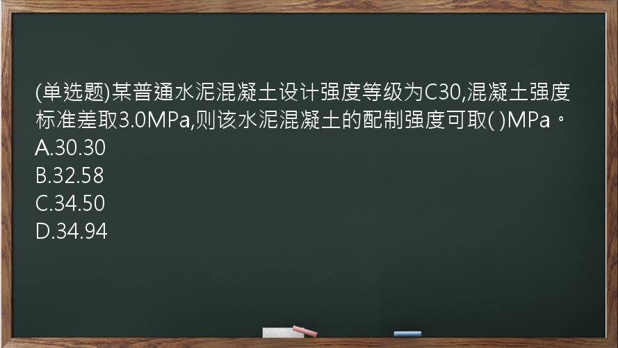 (单选题)某普通水泥混凝土设计强度等级为C30,混凝土强度标准差取3.0MPa,则该水泥混凝土的配制强度可取(