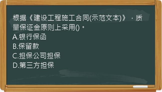 根据《建设工程施工合同(示范文本)》，质量保证金原则上采用()。