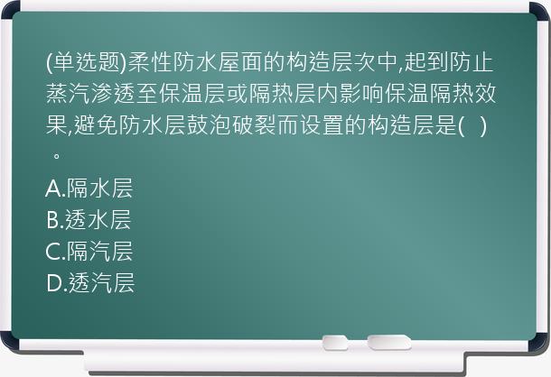 (单选题)柔性防水屋面的构造层次中,起到防止蒸汽渗透至保温层或隔热层内影响保温隔热效果,避免防水层鼓泡破裂而设置的构造层是(