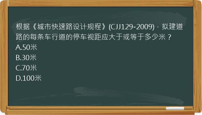 根据《城市快速路设计规程》(CJJ129-2009)，拟建道路的每条车行道的停车视距应大于或等于多少米？