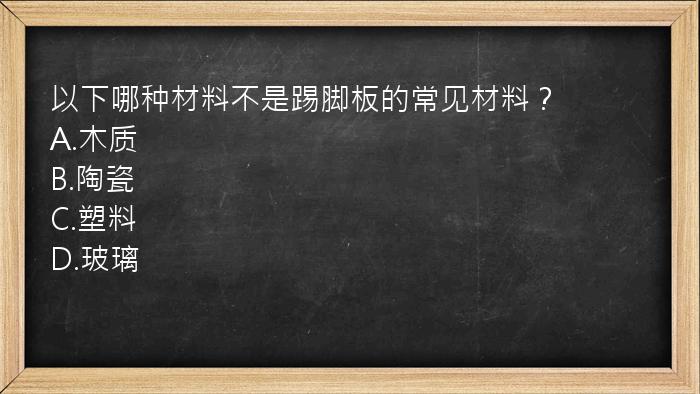 以下哪种材料不是踢脚板的常见材料？