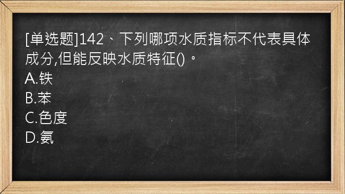 [单选题]142、下列哪项水质指标不代表具体成分,但能反映水质特征()。