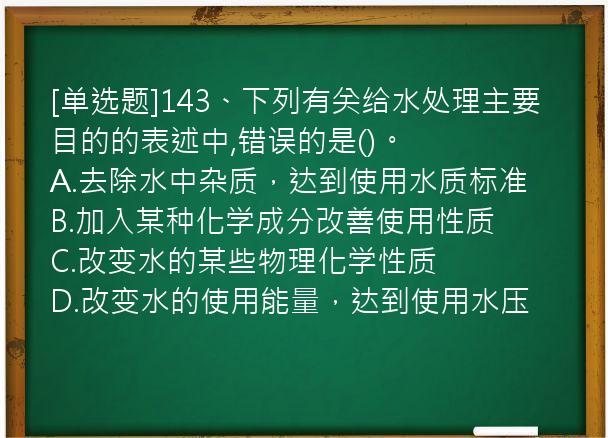 [单选题]143、下列有关给水处理主要目的的表述中,错误的是()。